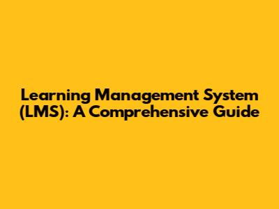 Learning Management System (LMS): A Comprehensive Guide