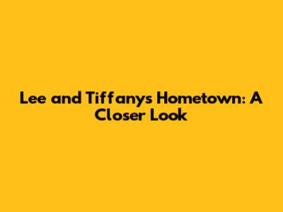 Lee and Tiffany's Hometown: A Closer Look