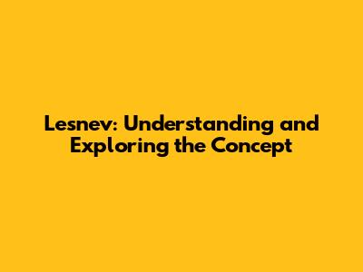 Lesnev: Understanding and Exploring the Concept