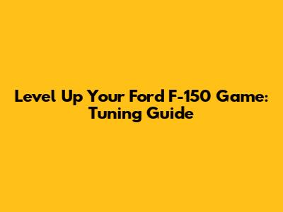 Level Up Your Ford F-150 Game: Tuning Guide
