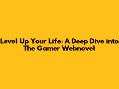 Level Up Your Life: A Deep Dive into The Gamer Webnovel