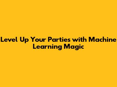 Level Up Your Parties with Machine Learning Magic