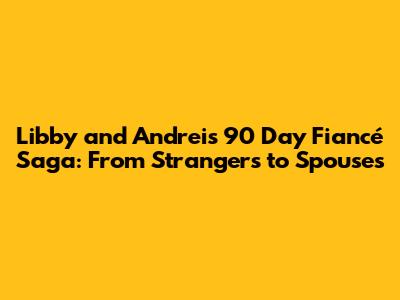 Libby and Andrei's 90 Day Fiancé Saga: From Strangers to Spouses