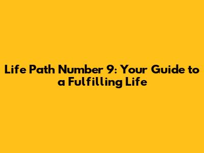 Life Path Number 9: Your Guide to a Fulfilling Life