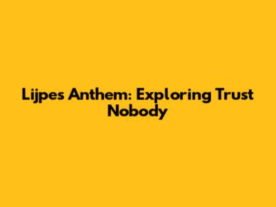 Lijpe's Anthem: Exploring 'Trust Nobody'