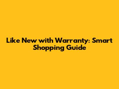 Like New with Warranty: Smart Shopping Guide