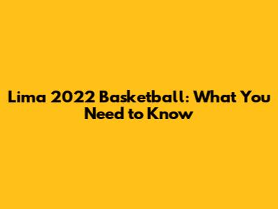 Lima 2022 Basketball: What You Need to Know