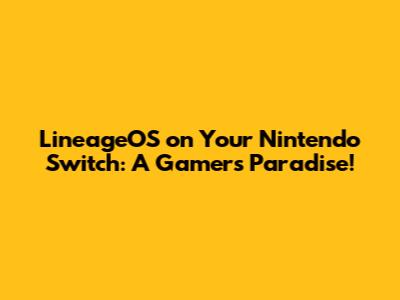 LineageOS on Your Nintendo Switch: A Gamer's Paradise!