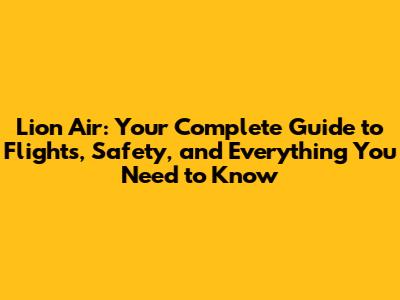 Lion Air: Your Complete Guide to Flights, Safety, and Everything You Need to Know