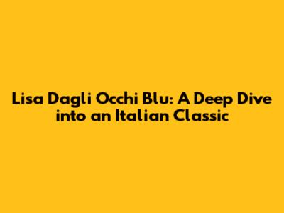 Lisa Dagli Occhi Blu: A Deep Dive into an Italian Classic