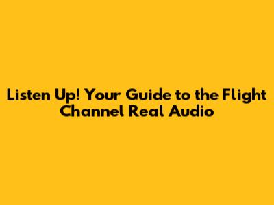 Listen Up! Your Guide to the Flight Channel Real Audio