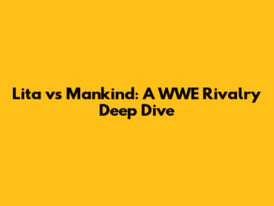 Lita vs Mankind: A WWE Rivalry Deep Dive