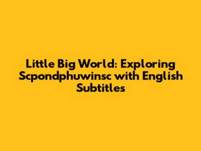 Little Big World: Exploring Scpondphuwinsc with English Subtitles