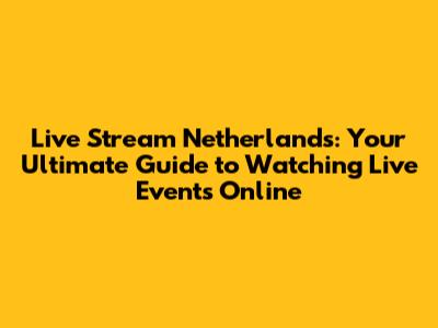 Live Stream Netherlands: Your Ultimate Guide to Watching Live Events Online