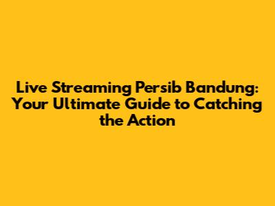 Live Streaming Persib Bandung: Your Ultimate Guide to Catching the Action