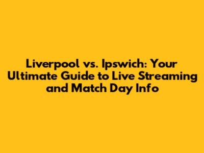 Liverpool vs. Ipswich: Your Ultimate Guide to Live Streaming and Match Day Info