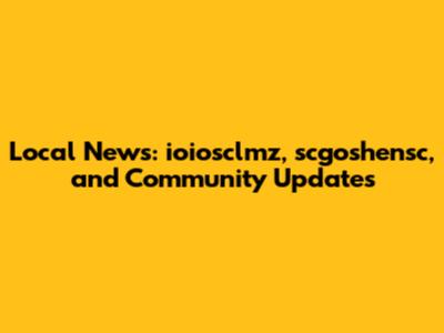Local News: ioiosclmz, scgoshensc, and Community Updates