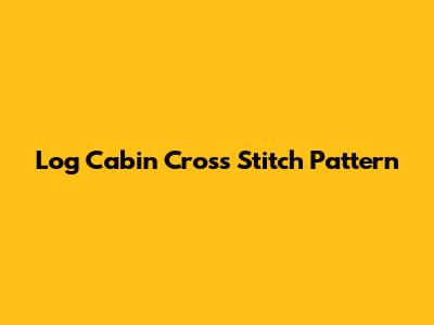 Log Cabin Cross Stitch Pattern