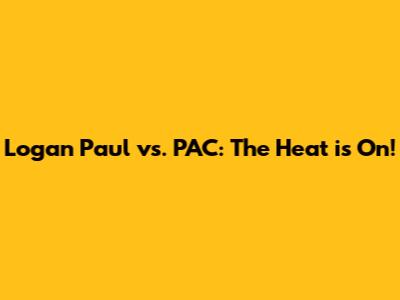 Logan Paul vs. PAC: The Heat is On!