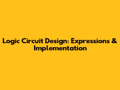 Logic Circuit Design: Expressions & Implementation