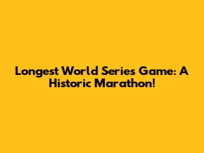 Longest World Series Game: A Historic Marathon!
