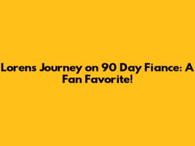 Loren's Journey on 90 Day Fiance: A Fan Favorite!