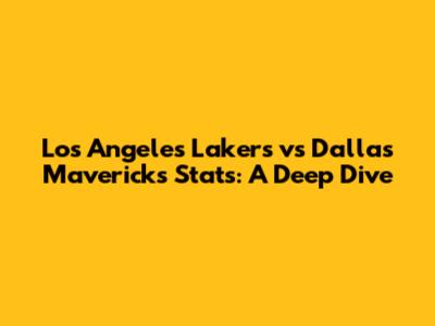 Los Angeles Lakers vs Dallas Mavericks Stats: A Deep Dive