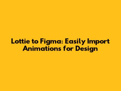 Lottie to Figma: Easily Import Animations for Design