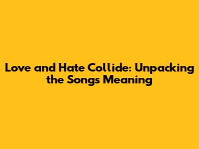 Love and Hate Collide: Unpacking the Song's Meaning