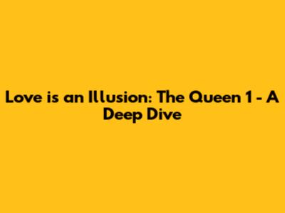 Love is an Illusion: The Queen 1 - A Deep Dive