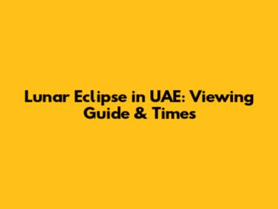 Lunar Eclipse in UAE: Viewing Guide & Times