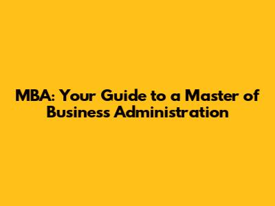 MBA: Your Guide to a Master of Business Administration