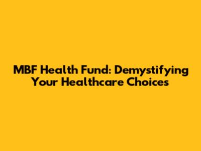 MBF Health Fund: Demystifying Your Healthcare Choices