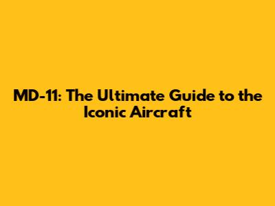 MD-11: The Ultimate Guide to the Iconic Aircraft