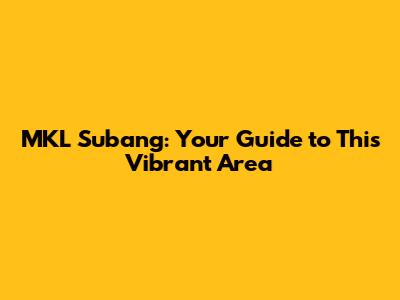 MKL Subang: Your Guide to This Vibrant Area