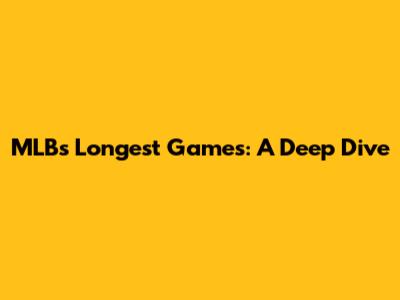 MLB's Longest Games: A Deep Dive