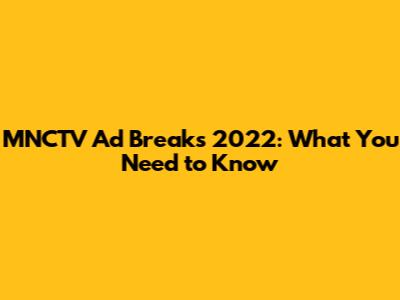 MNCTV Ad Breaks 2022: What You Need to Know