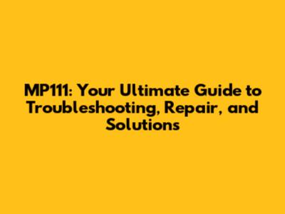 MP111: Your Ultimate Guide to Troubleshooting, Repair, and Solutions