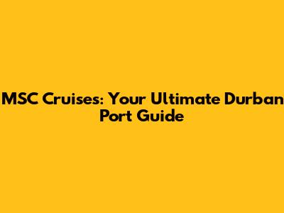 MSC Cruises: Your Ultimate Durban Port Guide