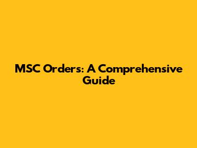 MSC Orders: A Comprehensive Guide