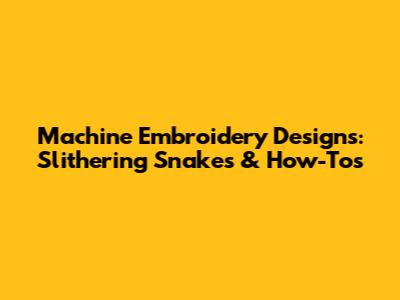 Machine Embroidery Designs: Slithering Snakes & How-To's