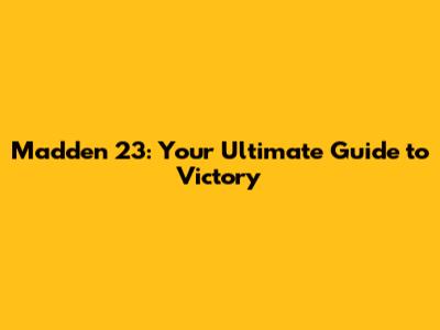 Madden 23: Your Ultimate Guide to Victory