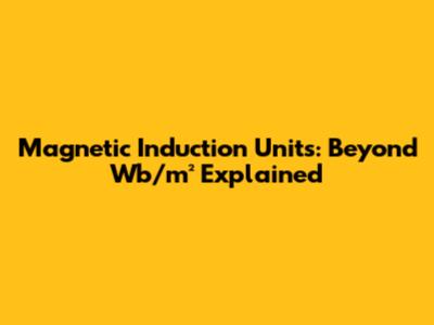 Magnetic Induction Units: Beyond Wb/m² Explained