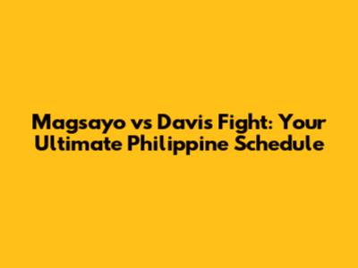 Magsayo vs Davis Fight: Your Ultimate Philippine Schedule