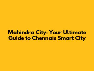 Mahindra City: Your Ultimate Guide to Chennai's Smart City