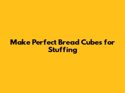 Make Perfect Bread Cubes for Stuffing