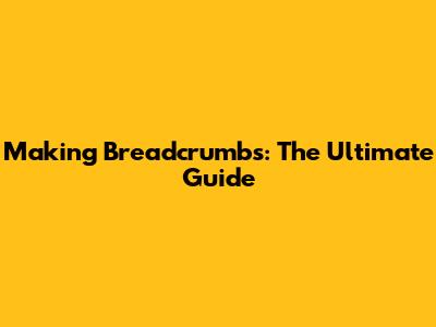 Making Breadcrumbs: The Ultimate Guide