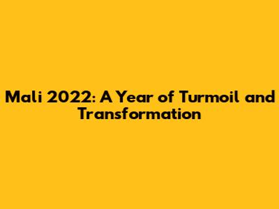 Mali 2022: A Year of Turmoil and Transformation