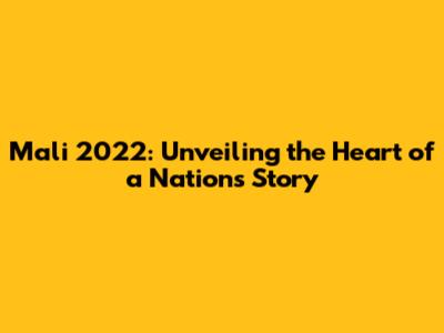 Mali 2022: Unveiling the Heart of a Nation's Story