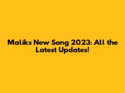 Malik's New Song 2023: All the Latest Updates!